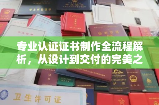 曲松专业认证证书制作全流程解析，从设计到交付的完美之旅