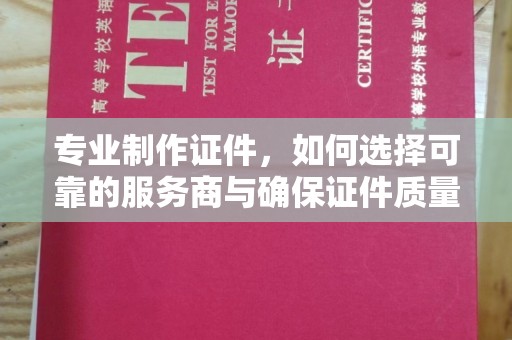 曲松专业制作证件，如何选择可靠的服务商与确保证件质量