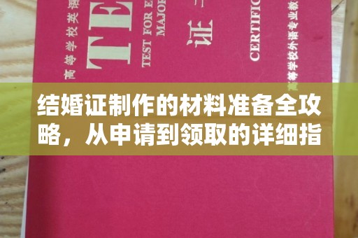 曲松结婚证制作的材料准备全攻略，从申请到领取的详细指南