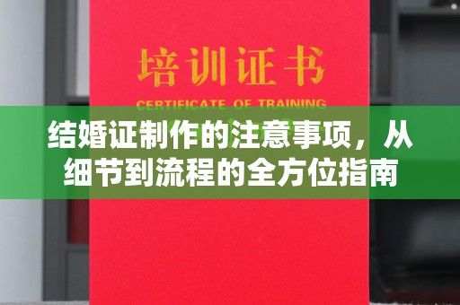 曲松结婚证制作的注意事项，从细节到流程的全方位指南