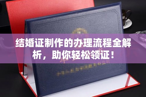 曲松结婚证制作的办理流程全解析，助你轻松领证！
