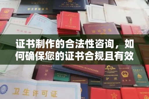 曲松证书制作的合法性咨询，如何确保您的证书合规且有效？