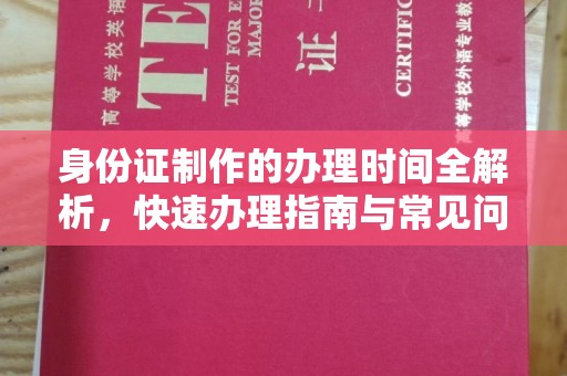 曲松身份证制作的办理时间全解析，快速办理指南与常见问题解答