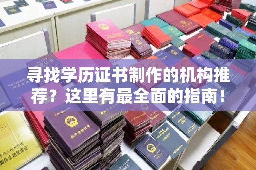 曲松寻找学历证书制作的机构推荐？这里有最全面的指南！