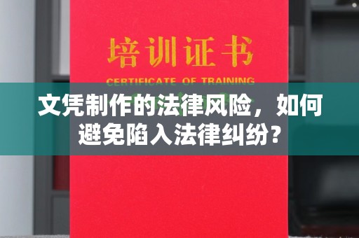 曲松文凭制作的法律风险，如何避免陷入法律纠纷？