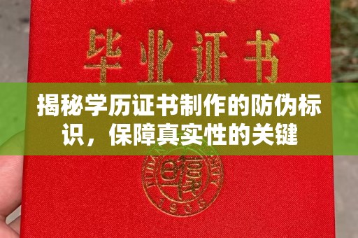 曲松揭秘学历证书制作的防伪标识，保障真实性的关键