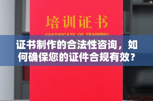曲松证书制作的合法性咨询，如何确保您的证件合规有效？