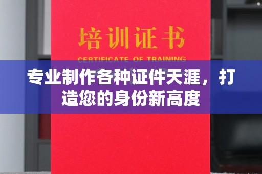 曲松专业制作各种证件天涯，打造您的身份新高度