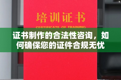 曲松证书制作的合法性咨询，如何确保您的证件合规无忧