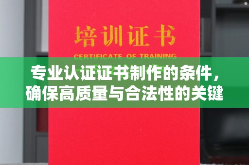 曲松专业认证证书制作的条件，确保高质量与合法性的关键要素