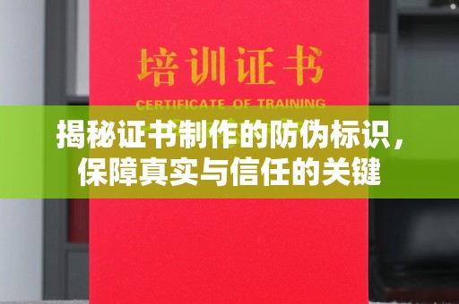 曲松揭秘证书制作的防伪标识，保障真实与信任的关键