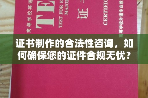 曲松证书制作的合法性咨询，如何确保您的证件合规无忧？