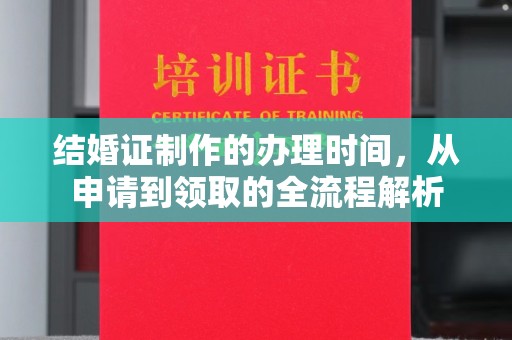 曲松结婚证制作的办理时间，从申请到领取的全流程解析
