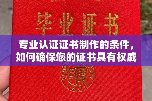 曲松专业认证证书制作的条件，如何确保您的证书具有权威性和可信度