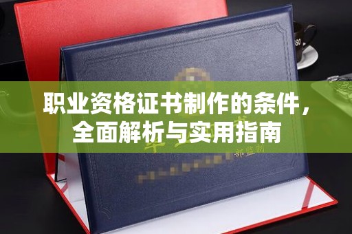 曲松职业资格证书制作的条件，全面解析与实用指南