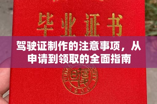 曲松驾驶证制作的注意事项，从申请到领取的全面指南