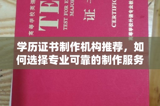曲松学历证书制作机构推荐，如何选择专业可靠的制作服务？