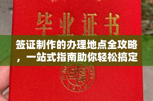 曲松签证制作的办理地点全攻略，一站式指南助你轻松搞定签证